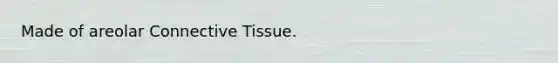 Made of areolar Connective Tissue.