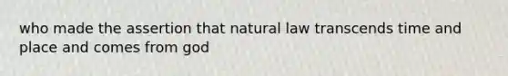 who made the assertion that natural law transcends time and place and comes from god