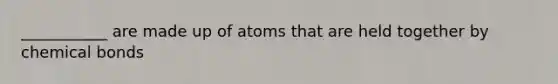 ___________ are made up of atoms that are held together by chemical bonds