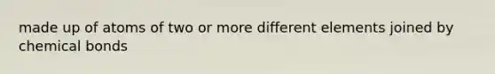 made up of atoms of two or more different elements joined by chemical bonds