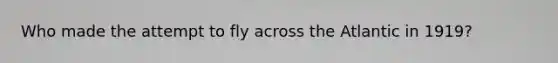 Who made the attempt to fly across the Atlantic in 1919?