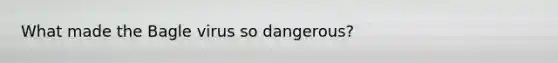 What made the Bagle virus so dangerous?