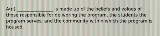 A(n) ________________ is made up of the beliefs and values of those responsible for delivering the program, the students the program serves, and the community within which the program is housed.