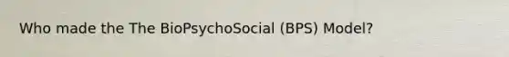 Who made the The BioPsychoSocial (BPS) Model?