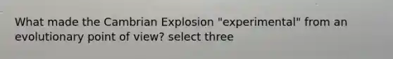 What made the Cambrian Explosion "experimental" from an evolutionary point of view? select three