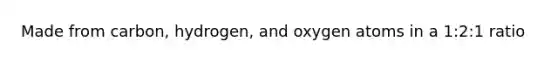 Made from carbon, hydrogen, and oxygen atoms in a 1:2:1 ratio