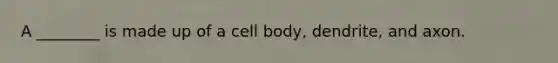 A ________ is made up of a cell body, dendrite, and axon.