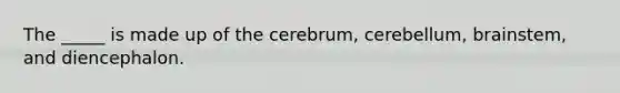 The _____ is made up of the cerebrum, cerebellum, brainstem, and diencephalon.