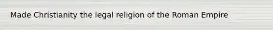 Made Christianity the legal religion of the Roman Empire