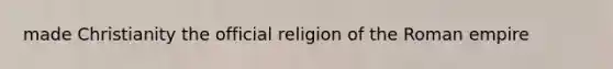 made Christianity the official religion of the Roman empire