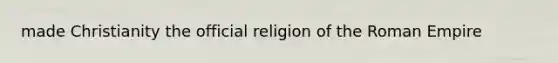 made Christianity the official religion of the Roman Empire