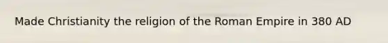 Made Christianity the religion of the Roman Empire in 380 AD