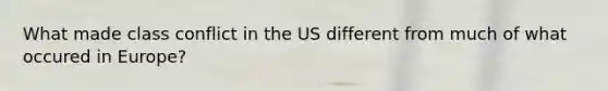 What made class conflict in the US different from much of what occured in Europe?