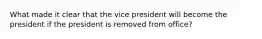 What made it clear that the vice president will become the president if the president is removed from office?