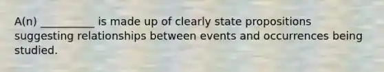 A(n) __________ is made up of clearly state propositions suggesting relationships between events and occurrences being studied.