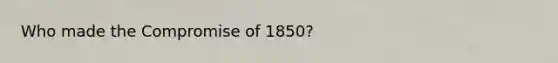 Who made the Compromise of 1850?