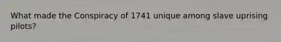 What made the Conspiracy of 1741 unique among slave uprising pilots?