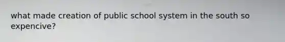 what made creation of public school system in the south so expencive?