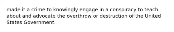 made it a crime to knowingly engage in a conspiracy to teach about and advocate the overthrow or destruction of the United States Government.