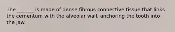 The ___ ___ is made of dense fibrous connective tissue that links the cementum with the alveolar wall, anchoring the tooth into the jaw.