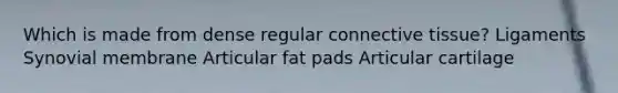 Which is made from dense regular <a href='https://www.questionai.com/knowledge/kYDr0DHyc8-connective-tissue' class='anchor-knowledge'>connective tissue</a>? Ligaments Synovial membrane Articular fat pads Articular cartilage