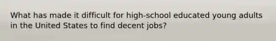 What has made it difficult for high-school educated young adults in the United States to find decent jobs?