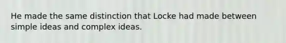 He made the same distinction that Locke had made between simple ideas and complex ideas.