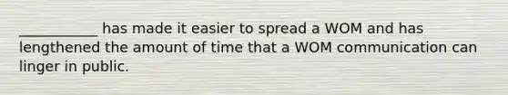 ___________ has made it easier to spread a WOM and has lengthened the amount of time that a WOM communication can linger in public.