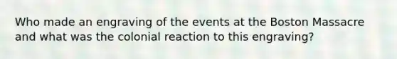 Who made an engraving of the events at the Boston Massacre and what was the colonial reaction to this engraving?