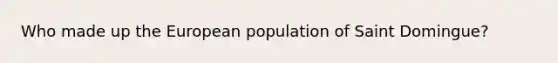 Who made up the European population of Saint Domingue?