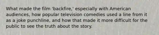 What made the film 'backfire,' especially with American audiences, how popular television comedies used a line from it as a joke punchline, and how that made it more difficult for the public to see the truth about the story.