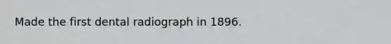 Made the first dental radiograph in 1896.