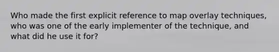 Who made the first explicit reference to map overlay techniques, who was one of the early implementer of the technique, and what did he use it for?