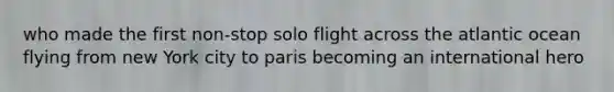 who made the first non-stop solo flight across the atlantic ocean flying from new York city to paris becoming an international hero