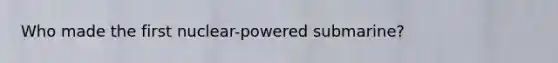 Who made the first nuclear-powered submarine?