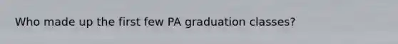 Who made up the first few PA graduation classes?