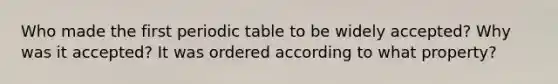 Who made the first periodic table to be widely accepted? Why was it accepted? It was ordered according to what property?