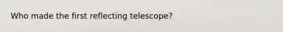 Who made the first reflecting telescope?