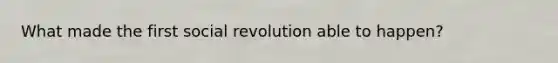 What made the first social revolution able to happen?