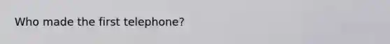 Who made the first telephone?