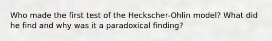 Who made the first test of the Heckscher-Ohlin model? What did he find and why was it a paradoxical finding?