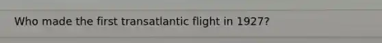 Who made the first transatlantic flight in 1927?