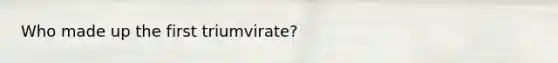 Who made up the first triumvirate?