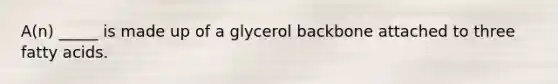 A(n) _____ is made up of a glycerol backbone attached to three fatty acids.