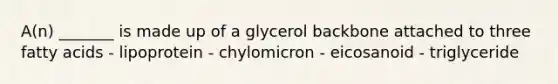 A(n) _______ is made up of a glycerol backbone attached to three fatty acids - lipoprotein - chylomicron - eicosanoid - triglyceride