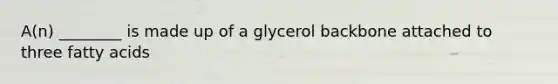 A(n) ________ is made up of a glycerol backbone attached to three fatty acids