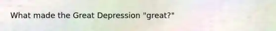 What made the <a href='https://www.questionai.com/knowledge/k5xSuWRAxy-great-depression' class='anchor-knowledge'>great depression</a> "great?"