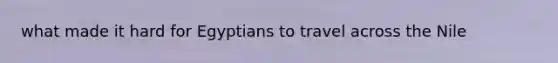 what made it hard for Egyptians to travel across the Nile