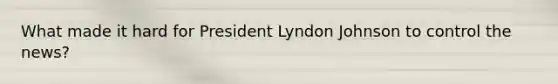 What made it hard for President Lyndon Johnson to control the news?