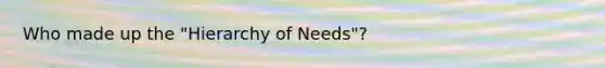 Who made up the "Hierarchy of Needs"?